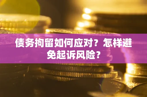 济南债务拘留如何应对？怎样避免起诉风险？