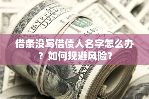 济南借条没写借债人名字怎么办？如何规避风险？