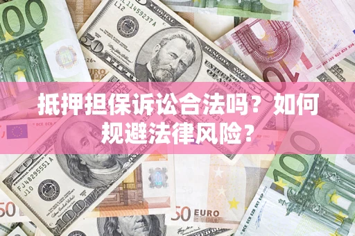 济南抵押担保诉讼合法吗？如何规避法律风险？