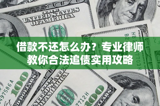 济南借款不还怎么办？专业律师教你合法追债实用攻略