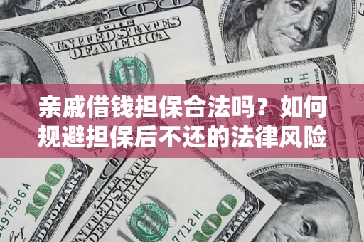 济南亲戚借钱担保合法吗？如何规避担保后不还的法律风险？