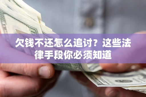 济南欠钱不还怎么追讨？这些法律手段你必须知道