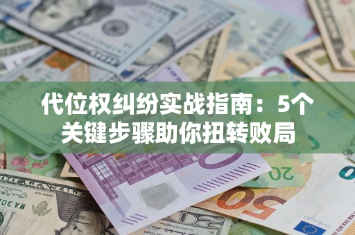 济南代位权纠纷实战指南：5个关键步骤助你扭转败局