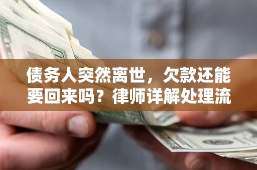 济南债务人突然离世，欠款还能要回来吗？律师详解处理流程
