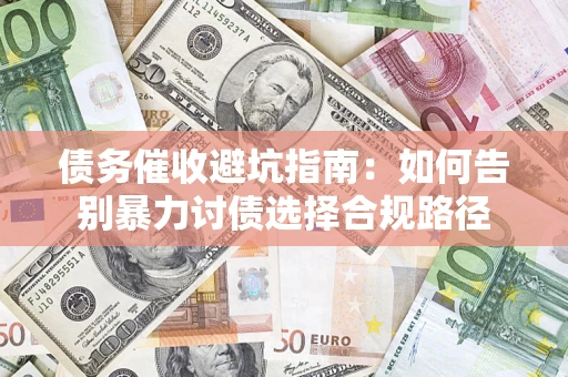 济南债务催收避坑指南：如何告别暴力讨债选择合规路径
