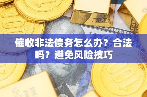 济南催收非法债务怎么办？合法吗？避免风险技巧