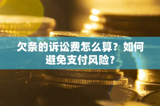 济南欠条的诉讼费怎么算？如何避免支付风险？