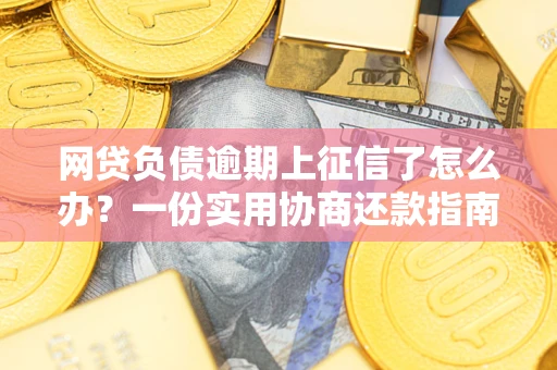 济南网贷负债逾期上征信了怎么办？一份实用协商还款指南请收好