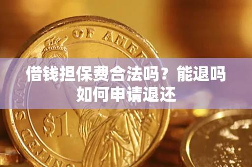 济南借钱担保费合法吗？能退吗如何申请退还