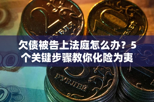 济南欠债被告上法庭怎么办？5个关键步骤教你化险为夷