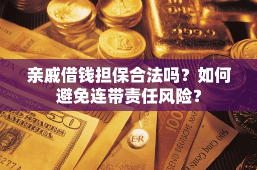 济南亲戚借钱担保合法吗？如何避免连带责任风险？