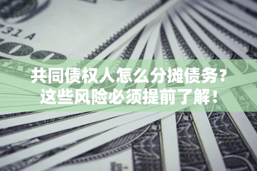 济南共同债权人怎么分摊债务？这些风险必须提前了解！