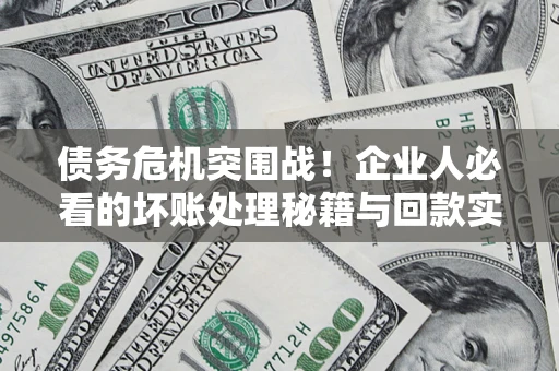 济南债务危机突围战！企业人必看的坏账处理秘籍与回款实战指南