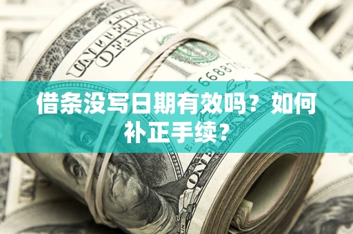 济南借条没写日期有效吗？如何补正手续？