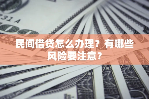 济南民间借贷怎么办理？有哪些风险要注意？