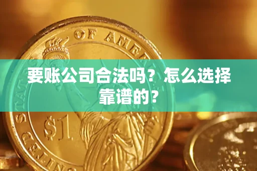 济南要账公司合法吗？怎么选择靠谱的？