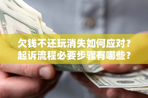 济南欠钱不还玩消失如何应对？起诉流程必要步骤有哪些？
