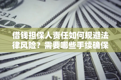济南借钱担保人责任如何规避法律风险？需要哪些手续确保安全？