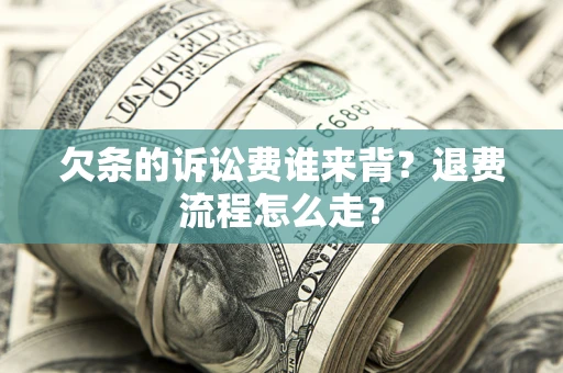 济南欠条的诉讼费谁来背？退费流程怎么走？