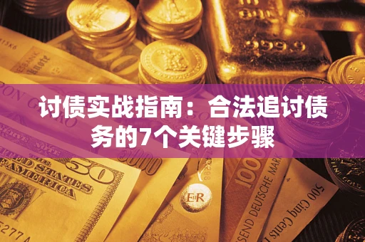 济南讨债实战指南：合法追讨债务的7个关键步骤