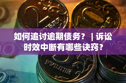 济南如何追讨逾期债务？ | 诉讼时效中断有哪些诀窍？