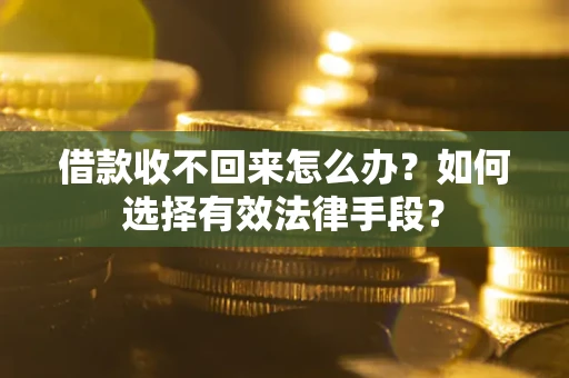 济南借款收不回来怎么办？如何选择有效法律手段？