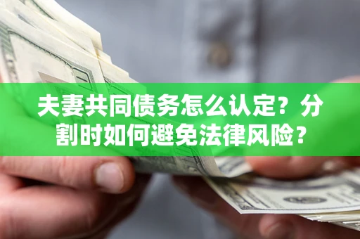 济南夫妻共同债务怎么认定？分割时如何避免法律风险？