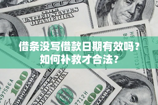 济南借条没写借款日期有效吗？如何补救才合法？