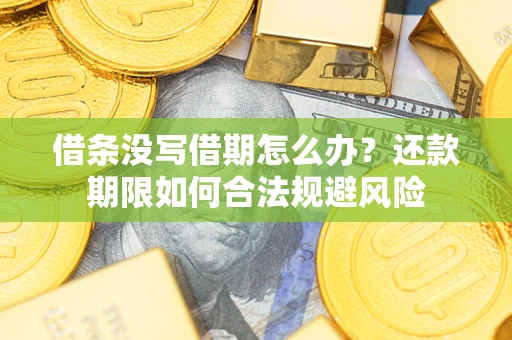 济南借条没写借期怎么办？还款期限如何合法规避风险