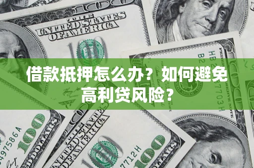 济南借款抵押怎么办？如何避免高利贷风险？