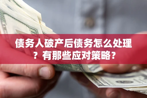 济南债务人破产后债务怎么处理？有那些应对策略？