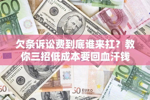 济南欠条诉讼费到底谁来扛？教你三招低成本要回血汗钱